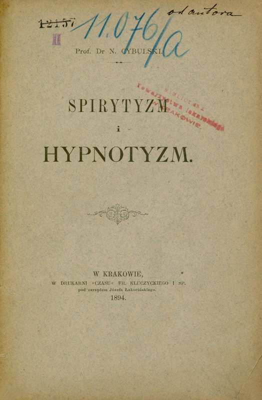Strona tytułowa polskojęzycznej publikacji naukowej autorstwa Prof. Dr N. Cybulskiego (Napoleona Cybulskiego): „Spirytyzm i hypnotyzm.”. Na górze po lewej stronie postawione zostały za pomocą pieczątki biblioteczne oznaczenia numeracyjne „12157” i poniżej „II”. Po prawej stronie na górze znajduje się odręczny dopisek czarnym atramentem „od autora”. Centralnie na górze strony zapisane zostało niebieską kredką biblioteczne oznaczenie numeracyjne „11.076/a”. Na wysokości pierwszego wyrazu tytułu (na dwóch ostatnich literach: „z” i „m”) po jego prawej stronie widnieje ukośnie postawiony czerwony odcisk pieczątki „Biblioteka Towarzystwa Lekarskiego w Krakowie.”. Pod tytułem wydrukowany został ozdobny roślinny ornament. Poniżej ornamentu podane zostały dane wydawnicze: „W Krakowie, w drukarni „Czasu” Fr. Kluczyckiego i sp. pod zarządem Józefa Łakocińskiego. 1894.”.
Papier ma pożółkły odcień, wskazujący na wiek dokumentu.