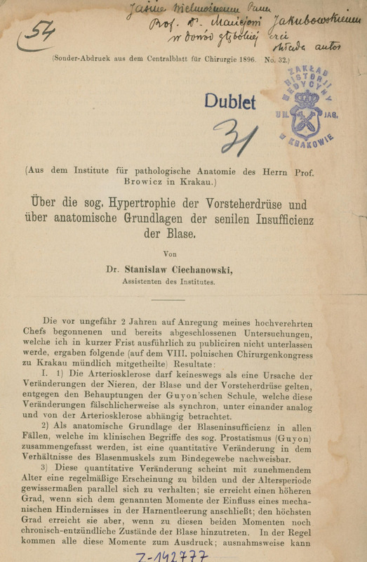 Strona tytułowa artykułu naukowego w języku niemieckim z czasopisma „Centralblatt für Chirurgie” z roku 1896, numer 32. Tytuł artykułu brzmi:
„Über die sog. Hypertrophie der Vorsteherdrüse und über anatomische Grundlagen der senilen Insufficienz der Blase” („O tzw. przeroście gruczołu krokowego i o anatomicznym podłożu starczej niewydolności pęcherza moczowego”). Autorem jest Dr. Stanisław Ciechanowski, asystent w Instytucie Anatomii Patologicznej prof. Browicza w Krakowie.
Treść dokumentu zawiera wstęp do badań prowadzonych przez autora, w których przedstawia wyniki dotyczące zmian anatomicznych związanych z niewydolnością pęcherza moczowego u osób starszych. Autor polemizuje z poglądami szkoły Guyona, wskazując, że arterioskleroza nie jest bezpośrednią przyczyną zmian w nerkach, pęcherzu i gruczole krokowym. Zamiast tego podkreśla znaczenie zmian ilościowych w stosunku mięśnia pęcherza do tkanki łącznej, które nasilają się z wiekiem i pod wpływem przeszkód w odpływie moczu oraz przewlekłych stanów zapalnych.
Na górze po lewej stronie została wpisana odręcznie czarnym atramentem liczba „54”, odręcznie podkreślona niepełnym łukiem, a po prawej stronie dedykacja „Jaśnie wielmożnemu Panu Prof. Dr. Maciejowi Jakubowskiemu w dowód głębokiej czci składa autor”. Poniżej znajduje się odcisk granatowej pieczątki „Dublet”, poniżej niej ręcznie wpisana czarną kredką liczba „31”, a po ich prawej stronie – niebieski odcisk pieczęci „Zakład Historji Medycyny Un. Jag. w Krakowie” z herbem z koroną. Na dole strony centralnie został zapisany niebieskim atramentem numer biblioteczny „Z-142777”.
Strona ma ślad zalania wodą w postaci wąskiej, falistej plany na górnym brzegu kartki schodzącej łukowato w dół wzdłuż prawego jej brzegu.