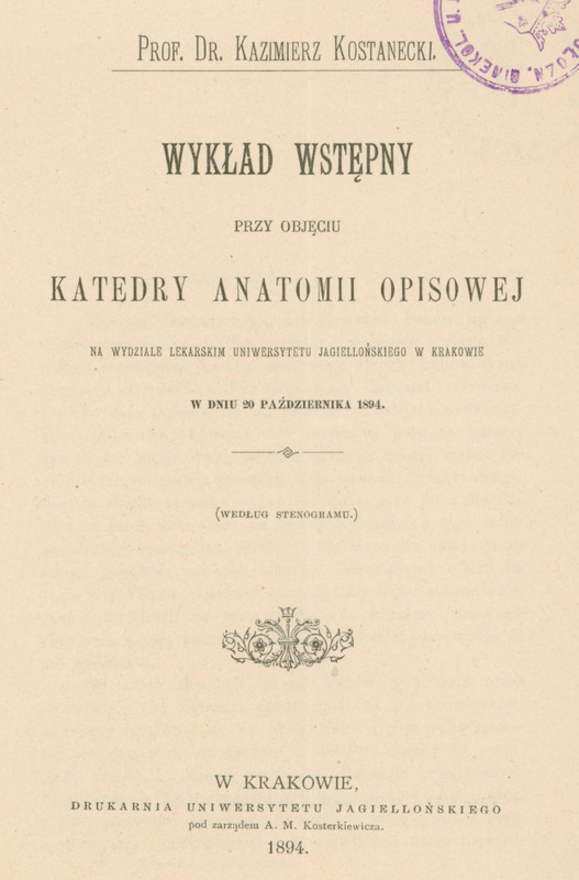 Ilustracja przedstawia stronę tytułową dzieła prof. Kostaneckiego Wykład wstępny przy objęciu katedry anatomii opisowej na Wydziale Lekarskim Uniwersytetu Jagiellońskiego w Krakowie w dniu 20 października 1894. Tytuł drukowanymi literami. U góry pieczęć Biblioteka Kliniki Położn. Ginekol UJ, u dołu pieczęć dar prof. J. Zubrzyckiego.