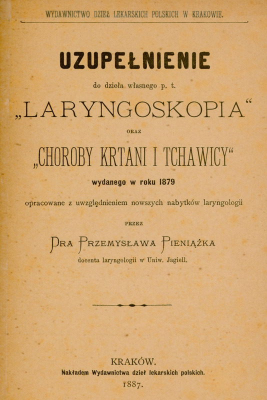 Skan przedstawia stronę tytułową pracy w języku polskim - „Uzupełnienie do dzieła własnego p. t. Laryngoskopia oraz choroby krtani i tchawicy, wydanego w roku 1879”. Autorem jest Przemysław Pieniążek, docent laryngologii na Uniwersytecie Jagiellońskim. Tekst jest rozmieszczony centralnie, bez ilustracji, a całość ma charakter typograficzny. Dokument został opracowany z uwzględnieniem nowszych osiągnięć laryngologii i wydany w Krakowie w 1887 roku przez Wydawnictwo Dzieł Lekarskich Polskich.