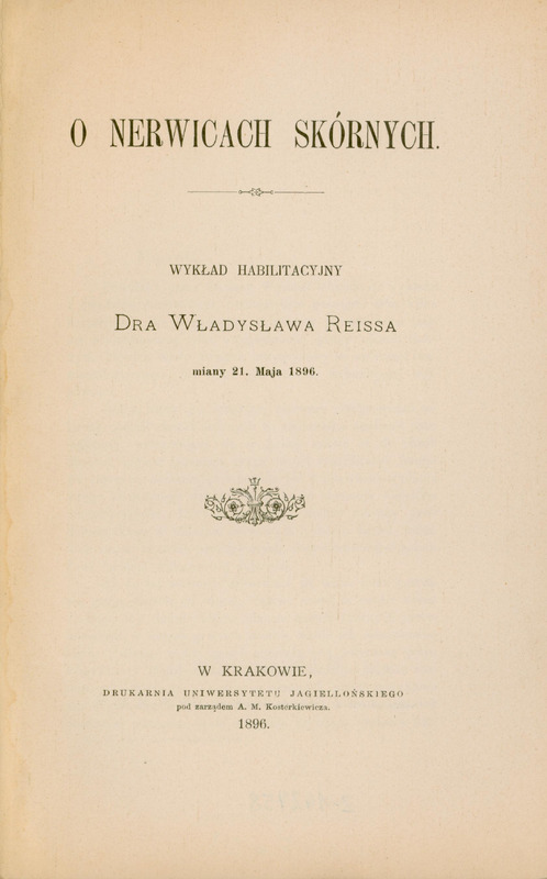 Obraz przedstawia stronę tytułową wykładu habilitacyjnego Władysława Reissa. Od góry dużą czcionką widoczny tytuł: O nerwicach skórnych. Poniżej mniejszym drukiem: Wykład habilitacyjny Dra Władysława Reissa miany 21. Maja 1896. Na dole: W Krakowie Drukarnia Uniwersytetu Jagiellońskiego pod zarządem A.M. Kosterkiewicza 1896.