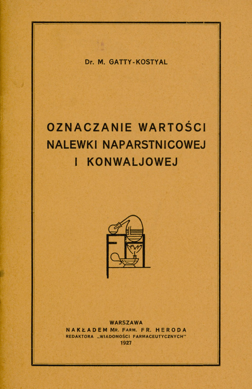 Skan przedstawia stronę tytułową pracy Marka Gatty-Kostyal’a w języku polskim. U góry znajduje się imię i nazwisko autora, poniżej tytuł „OZNACZANIE WARTOŚCI NALEWKI NAPRASTNICOWEJ I KONWALJOWEJ”. Niżej jest ilustracja przedstawiająca schemat aparatury laboratoryjnej. Na górze znajduje się okrągłe naczynie wypełnione cieczą z którego wychodzi przechylona w lewy bok szyjka zakończona mniejszym naczyniem Pod tym jest naczynie, z którego wydobywa się płomień. Wszystko połączone jest rurkami i znajduje się na poziomej powierzchni. Rysunek jest schematyczny, wykonany prostą kreską, bez kolorów ani szczegółów tła. Na dole znajduje się informacja wydawnicza: „WARSZAWA, Nakładem Mr. Farm. FR. HERODA, REDAKTORA „WIADOMOŚCI FARMACEUTYCZNYCH” 1927”. Całość jest otoczona cienką, czarną ramką.