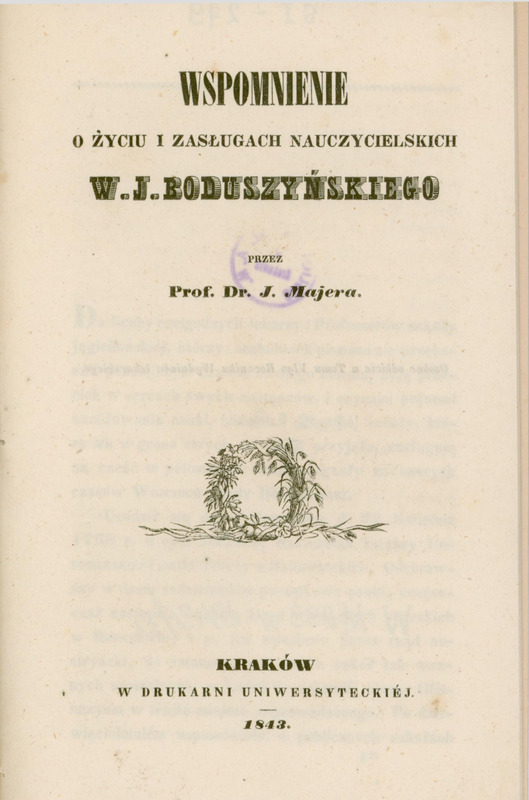 Strona tytułowa książki w języku polskim z 1843 roku pod tytułem: „Wspomnienie o życiu i zasługach nauczycielskich W. J. Boduszyńskiego” przez Prof. Dr. J. Majera.
Tytuł zapisany został ozdobną, pogrubioną czcionką, z wyróżnieniem nazwiska W. J. Boduszyńskiego. Pod tytułem, centralnie na stronie znajduje się niewielka ilustracja: wieniec z liści, gałązek, zbóż i owoców, spleciony w krąg, oparty na pniach i roślinności – symbol pamięci i uczczenia zasług. Na dole strony dane wydawnicze: „Kraków, w Drukarni Uniwersyteckiej, 1843.” Delikatny stempel biblioteczny w kolorze fioletowym częściowo pokrywa napis „przez” i „Dr. J. Majera”. Tło strony jest kremowe z niewielkimi plamami.