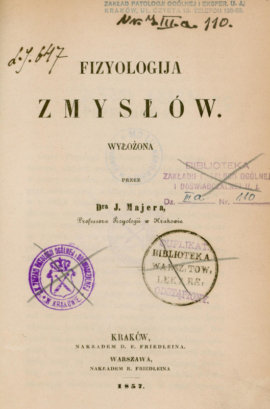 Strona tytułowa książki w języku polskim z 1857 roku. Tytuł jest umieszczony centralnie, napisany dużą pogrubioną czcionką: „Fizjologija zmysłów” z dopiskiem mniejszą czcionką: „Wyłożona przez Dra J. Majera, Professora Fizyologii w Krakowie.” Na górze strony znajdują się dwie odręczne notatki: pierwsza, po lewej stronie o treści „L. J. 647.”, po prawej stronie druga o treści „Nr. J. III.A.110.”. Centralnie na górze strony znajduje się niebieski odcisk pieczęci Zakładu Patologii Ogólnej i Eksper. UJ z adresem: Kraków, ul. Czysta 18. Telefon 128-89. Na dole strony znajdują się dane wydawnicze: „Kraków, Nakładem D. E. Friedleina.” „Warszawa, Nakładem R. Friedleina.” „1857.” Powyżej danych wydawniczych, centralnie po prawej stronie informacji o autorze widać odręcznie przekreśloną fioletową podłużną pieczęć: „Biblioteka Zakładu Patologii Ogólnej i Doświadczalnej U. J. Dz. IIIa Nr. 110” . Numery „IIIa” i „110.” zapisane zostały odręcznie niebieskim atramentem.
Poniżej widać dwie odręcznie przekreślone pieczęcie biblioteczne: po lewej stronie w kolorze fioletowym CK Zakładu Patologii Ogólnej i Doświadczalnej w Krakowie z koroną i herbem, a po prawej stronie w kolorze czarnym Biblioteki Warsz. Tow. Lekars., na której znajdują się dwa fioletowe odciski pieczątek „Duplikat” i „Odstąpiony.”. Tło strony jest kremowe, bez ilustracji.
