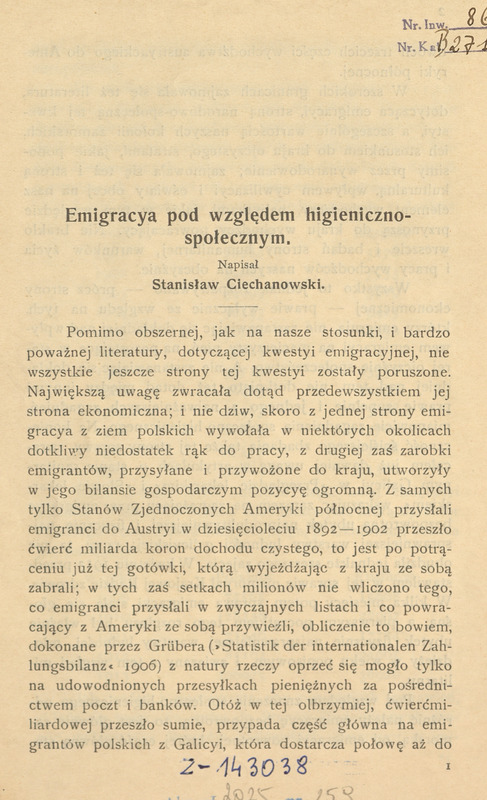 Strona pierwsza publikacji naukowej w języku polskim. Tytuł: „Emigracya pod względem higieniczno-społecznym”, którą napisał Stanisław Ciechanowski. Tekst omawia kwestie emigracji z ziem polskich, zwracając uwagę na jej aspekt ekonomiczny i społeczno-zdrowotny. Wskazuje, że mimo obszernej literatury, nie wszystkie aspekty emigracji zostały dotąd poruszone. Podkreśla wpływ emigracji na niedobór siły roboczej w kraju oraz znaczące dochody przesyłane przez emigrantów, szczególnie ze Stanów Zjednoczonych do Austrii w latach 1892–1902, które przekroczyły ćwierć miliarda koron.