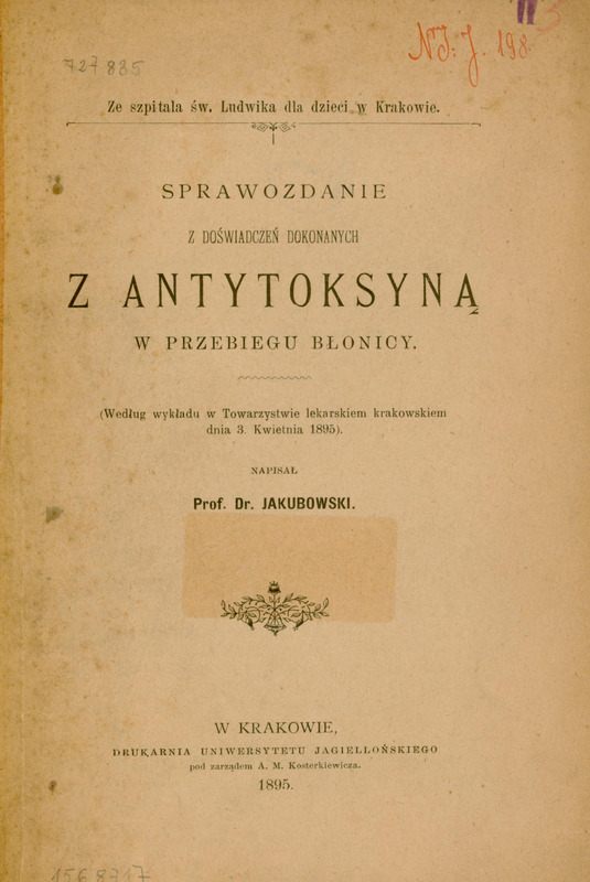 Skan przedstawia stronę tytułową publikacji Dra Macieja Leona Jakubowskiego. U góry nagłówek: „Ze szpitala św. Ludwika dla dzieci w Krakowie.” Poniżej większym drukiem tytuł: „Sprawozdanie z doświadczeń dokonanych z antytoksyną w przebiegu błonicy.” Pod spodem dopisek, że materiał pochodzi z wykładu wygłoszonego przez autora w Towarzystwie Lekarskim Krakowskim 3. kwietnia 1895 roku. Niżej znajduje się nazwisko autora: „Prof. Dr. Jakubowski”.
Na dole: informacja o wydawnictwie i rok wydania: „W Krakowie, Drukarnia Uniwersytetu Jagiellońskiego pod zarządem A. M. Kosterkiewicza 1895.”