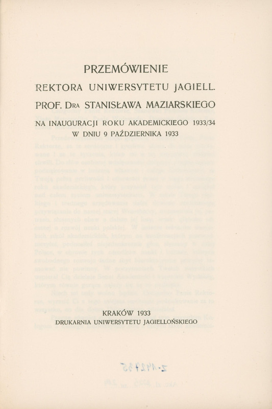 Skan przedstawia stronę tytułową przemówienia w języku polskim autorstwa Stanisława Maziarskiego. U góry tytuł: „ PRZEMÓWIENIE REKTORA UNIWERSYTETU JAGIELL. PROF. DRA STANISŁAWA MAZIARSKIEGO NA INAGURACJI ROKU AKADEMICKIEGO 1933/34 W DNIU 9 PAŹDZIERNIKA 1933”. Na dole informacje wydawnicze: „KRAKÓW 1933, DRUKARNIA UNIWERSYTETU JAGIELLOŃSKIEGO”.