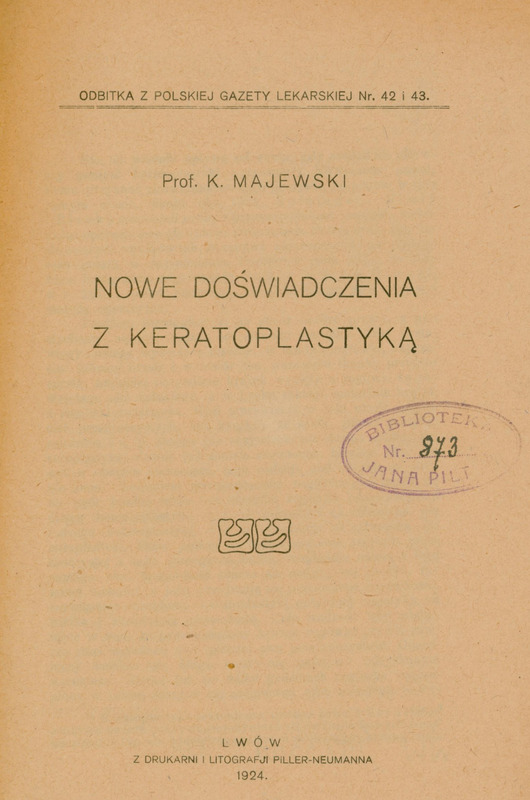 Skan okładki broszury „Nowe doświadczenia z keratoplastyką”. Nagłówek u góry: czytelny napis „ODBITKA Z POLSKIEJ GAZETY LEKARSKIEJ Nr. 42 i 43. Niżej w nieco większym rozmiarze druk: „Prof. K. MAJEWSKI”, wskazujący autora. Poniżej widoczny tytuł po środku:
• W pierwszej linii: „NOWE DOŚWIADCZENIA”
• W drugiej: „Z KERATOPLASTYKĄ”.
Po prawej stronie, mniej więcej na wysokości tytułu, okrągły stempel „Biblioteka Jana Piltza”. Na dole mniejszym drukiem „LWÓW” jako miejsce wydania, a tuż poniżej, jeszcze mniejszym drukiem: „Z DRUKARNI I LITOGRAFIJ PILLER NEUMANNA 1924.”