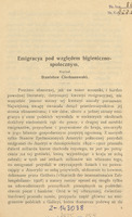 Strona pierwsza publikacji naukowej w języku polskim. Tytuł: „Emigracya pod względem higieniczno-społecznym”, którą napisał Stanisław Ciechanowski. Tekst omawia kwestie emigracji z ziem polskich, zwracając uwagę na jej aspekt ekonomiczny i społeczno-zdrowotny. Wskazuje, że mimo obszernej literatury, nie wszystkie aspekty emigracji zostały dotąd poruszone. Podkreśla wpływ emigracji na niedobór siły roboczej w kraju oraz znaczące dochody przesyłane przez emigrantów, szczególnie ze Stanów Zjednoczonych do Austrii w latach 1892–1902, które przekroczyły ćwierć miliarda koron.