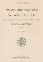 Skan przedstawia stronę tytułową pracy w języku polskim autorstwa Stanisława Maziarskiego. U góry inicjał imienia i nazwisko autora. Poniżej tytuł: „ZMIANY MIKROSKOPOWE W WĄTROBIE pod wpływem wstrzykiwania mydła i cukru DO ŻYŁY WROTNEJ” i informacja: „Z tablicą IX”. Poniżej ekslibris i informacje wydawnicze: „ W KRAKOWIE, NAKŁADEM AKADEMII UMIEJĘTNOŚCI, SKŁAD GŁÓWNY W KSIĘGARNI SPÓŁKI WYDAWNICZEJ POLSKIEJ. 1898”. 