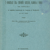 Skan przedstawia okładkę „Sprawozdania z oddziału dla chorób krtani, gardła i nosa Prof. Pieniążka w szpitalu krajowym św. Łazarza w Krakowie za rok 1896.” Dokument został napisany przez docenta dr. Aleksandra Baurowicza, asystenta oddziału. W prawym górnym rogu widnieje odręcznie napisana dedykacja dla Prof. Pieniążka. Poniżej tytuł, autor oraz informacje wydawnicze - Kraków, 18987. Druk wykonano w Drukarni Uniwersytetu Jagiellońskiego pod zarządem A.M. Kosterkiewicza.