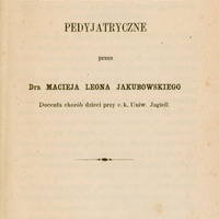 Skan przedstawia stronę tytułową publikacji autorstwa Macieja Leona Jakubowskiego. U góry tytuł
dużym drukiem: „Rzut oka na dzieje, piśmiennictwo i zakłady pedyjatryczne”,
niżej dopisek „przez Dra Macieja Leona Jakubowskiego”, dalej małym drukiem „Docenta chorób dzieci przy c. k. Uniw. Jagiell.”
Na dole strony informacja o miejscu i dacie wydania: „Kraków, w Drukarni c. k. Uniwersytetu Jagiell. 1865.