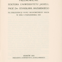 Skan przedstawia stronę tytułową przemówienia w języku polskim autorstwa Stanisława Maziarskiego. U góry tytuł: „ PRZEMÓWIENIE REKTORA UNIWERSYTETU JAGIELL. PROF. DRA STANISŁAWA MAZIARSKIEGO NA INAGURACJI ROKU AKADEMICKIEGO 1933/34 W DNIU 9 PAŹDZIERNIKA 1933”. Na dole informacje wydawnicze: „KRAKÓW 1933, DRUKARNIA UNIWERSYTETU JAGIELLOŃSKIEGO”.